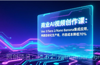 【第19726期】商业AI视频创作课：Veo 3/Sora 2/Nano Banana集成应用，构建自动化生产线，内容成本降低70%