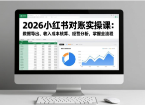 【第19727期】2026小红书对账实操课：数据导出、收入成本核算、经营分析，掌握全流程