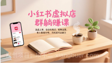 【第19728期】小红书虚拟店群躺赚课，选品上架、自动化笔记、矩阵运营，单人管理30号，月利润可达数万