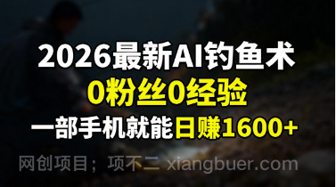 【第19745期】2026最新AI钓鱼术:0粉丝0经验，一部手机就能开启赚钱模式