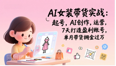 【第19749期】AI女装带货实战：起号，AI创作，运营，7天打造盈利账号，单月带货佣金过万