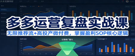 【第19759期】多多运营复盘实战课：无限推荐流+高投产微付费，掌握盈利SOP核心逻辑（更新）