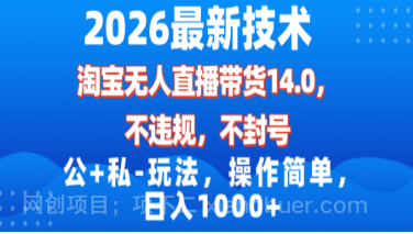 【第19778期】2026最新技术，淘宝无人直播带货14.0，不封号，不违规，公+私玩法，操作简单，日入1000+