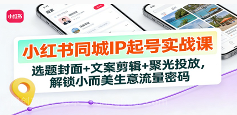【第19781期】小红书同城IP起号实战课：选题封面+文案剪辑+聚光投放，解锁小而美生意流量密码