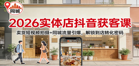  【第19793期】2026实体店抖音获客：卖货短视频拍摄+同城流量引爆，解锁到店转化密码
