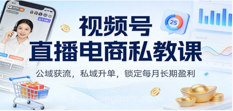 【第19796期】视频号直播电商私教课：公域获流，私域升单，锁定每月长期盈利
