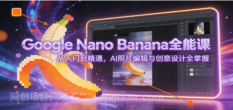 【第19812期】Google Nano Banana全能课：从入门到精通，AI照片编辑与创意设计全掌握