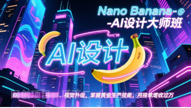 【第19817期】Nano Banana-AI设计大师班，修图合成、广告创作、视觉升级，掌握黄金生产技能，月接单增收过万