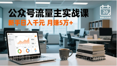 【第19819期】公众号流量主实战课，爆文写作、流量池运营、多平台分发，新手日入千元月赚5万+更新2026年