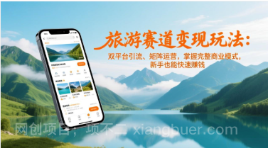 【第19830期】旅游赛道变现玩法：双平台引流、矩阵运营，掌握完整商业模式，新手也能快速赚钱