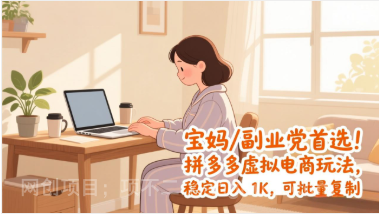 【第19832期】宝妈 / 副业党首选！拼多多虚拟电商玩法，稳定日入 1K，可批量复制