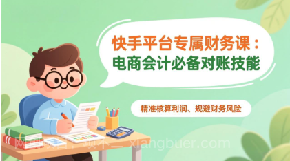 【第19850期】快手平台专属财务课：电商会计必备对账技能，精准核算利润、规避财务风险