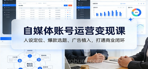 【第19861期】自媒体账号运营变现课:人设定位、爆款选题、广告植入,打通商业闭环
