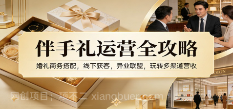 【第19862期】伴手礼运营全攻略:婚礼商务搭配,线下获客,异业联盟,玩转多渠道营收