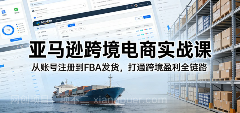 【第19864期】亚马逊跨境电商实战课：从账号注册到FBA发货，打通跨境盈利全链路