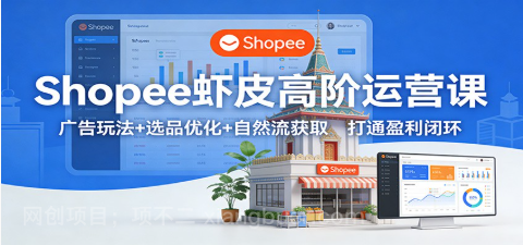 【第19865期】Shopee虾皮高阶运营课:广告玩法+选品优化+自然流获取,打通盈利闭环