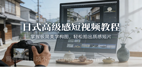 【第19878期】日式高级感短视频教程：掌握极简美学构图，轻松拍出质感短片