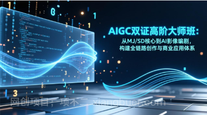 【第19885期】AIGC双证高阶大师班：从MJ/SD核心到AI影像编剧，构建全链路创作与商业应用体系
