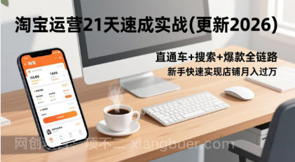 【第19888期】淘宝运营21天速成实战(更新2026),直通车+搜索+爆款全链路,新手快速实现店铺月入过万