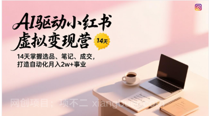 【第19891期】AI驱动小红书虚拟变现营，14天掌握选品、笔记、成交，打造自动化月入2w+事业