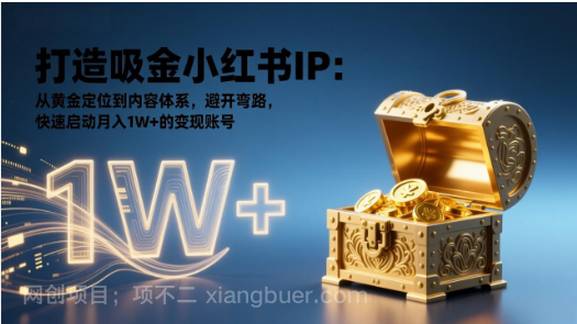 【第19921期】打造吸金小红书IP:从黄金定位到内容体系,避开弯路,快速启动月入1W+的变现账号