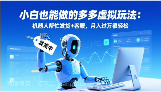 【第19924期】小白也能做的多多虚拟玩法:机器人帮忙发货+客服,月入过万很轻松