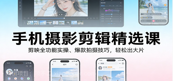 【第19935期】手机摄影剪辑精选课：剪映全功能实操、爆款拍摄技巧，轻松出大片