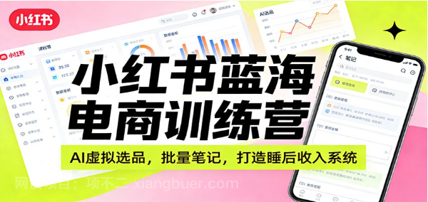 【第19936期】小红书蓝海电商训练营:AI虚拟选品,批量笔记,打造睡后收入系统