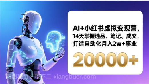 【第19946期】AI+小红书虚拟变现营，14天掌握选品、笔记、成交，打造自动化月入2w+事业（更新）