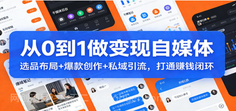 【第19948期】从0到1做变现自媒体：选品布局+ 爆款创作+私域引流，打通赚钱闭环