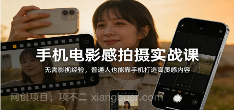 【第19955期】手机电影感拍摄实战课:无需影视经验,普通人也能靠手机打造高质感内容