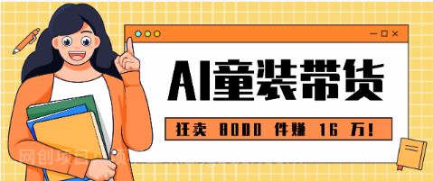【第19956期】狂卖 8000 件赚 16 万!小白也能上手的 AI 童装带货教程,全程零门槛
