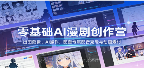 【第19958期】零基础AI漫剧创作营：出图剪辑、AI操作，配套专属配音克隆与动画素材