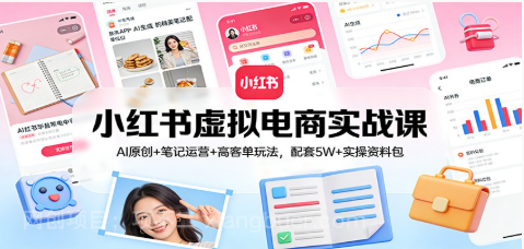 【第19959期】小红书虚拟电商实战课:AI原创+笔记运营+高客单玩法,配套5W+实操资料包