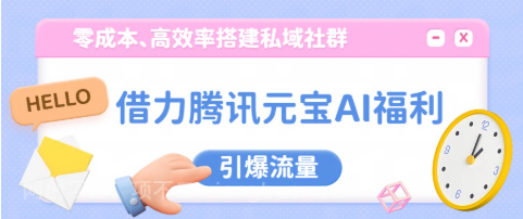 【第19960期】借力腾讯元宝AI福利,零成本、高效率搭建私域社群,引爆流量