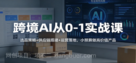【第19962期】跨境AI从0-1实战课:选品策略+供应链搭建+运营落地,小预算做高价值产品
