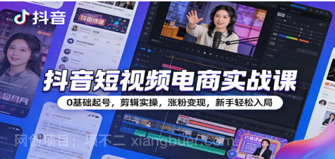 【第19963期】抖音短视频电商实战课:0基础起号,剪辑实操,涨粉变现,新手轻松入局