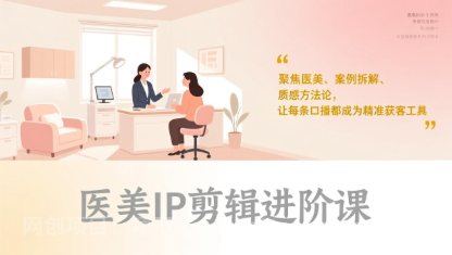 【第19997期】医美IP剪辑进阶课，聚焦医美、案例拆解、质感方法论，让每条口播都成为精准获客工具