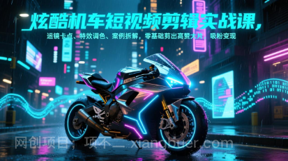 【第19999期】炫酷机车短视频剪辑实战课，运镜卡点、特效调色、案例拆解，零基础剪出高赞大片，吸粉变现