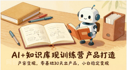 【第20009期】AI+知识库变现训练营，产品打造、内容创作、全平台变现，零基础30天出产品，小白稳定变现
