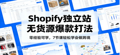 【第20023期】零经验可学,Shopify独立站无货源爆款打法,7节课轻松学会做跨境