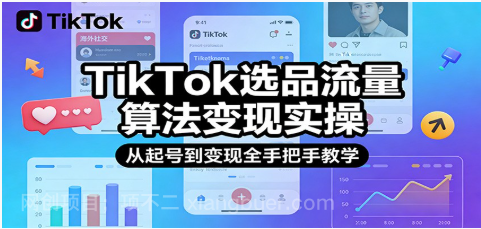【第20024期】TikTok选品流量算法变现实操,从起号到变现全手把手教学