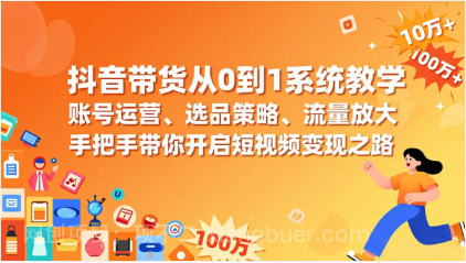 【第20027期】抖音带货从0到1系统教学，账号运营、选品策略、流量放大，手把手带你开启短视频变现之路