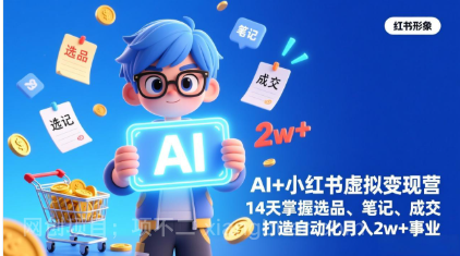 【第20032期】AI+小红书虚拟变现营（完结），14天掌握选品、笔记、成交，打造自动化月入2w+事业
