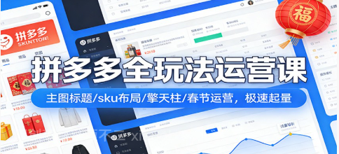 【第20037期】拼多多爆流实战课：主图标题/sku布局/擎天柱/春节运营，极速起量