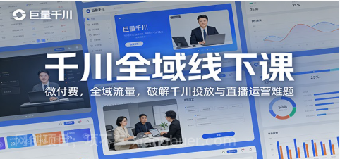 【第20052期】千川全域线下课：微付费，全域流量，破解千川投放与直播运营难题