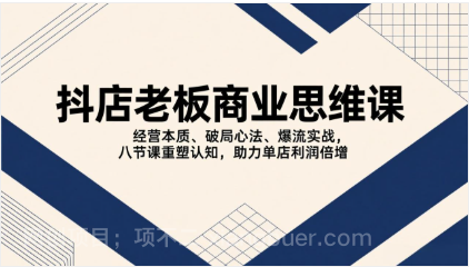 【第20054期】抖店老板商业思维课，经营本质、破局心法、爆流实战，八节课重塑认知，助力单店利润倍增