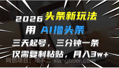 【第20058期】2026最新头条玩法，用AI撸头条，3天必起号，3分钟1条，只需要复制粘贴，简单月入3W+