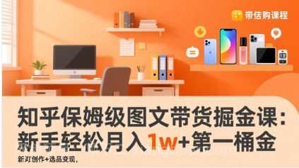 【第20062期】知乎保姆级图文带货掘金课：账号打造+爆文创作+选品变现，新手轻松月入1w+第一桶金