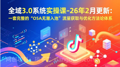 【第20072期】全域3.0系统实操课-26年2月更新：一套完整的“O5A无潜入池”流量获取与优化方法论体系